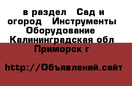  в раздел : Сад и огород » Инструменты. Оборудование . Калининградская обл.,Приморск г.